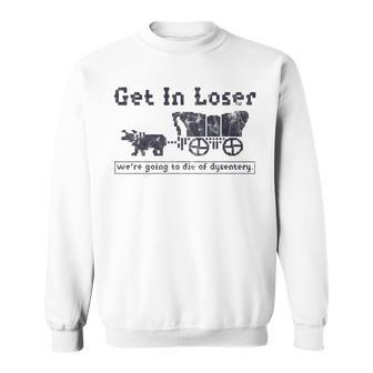 Get In Loser We're Going To Die Of Dysentery Sweatshirt - Thegiftio UK