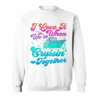 I Love It When Were Cruising Together Family Cruise Matching Sweatshirt - Monsterry CA