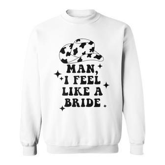 Man I Feel Like A Bride Cowgirl Bachelorette Party Western Gift For Womens Sweatshirt | Mazezy