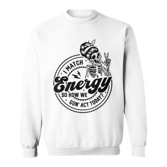 I Match Energy So How We Gon' Act Today Skull Positive Quote Sweatshirt | Mazezy UK