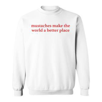 Mustaches Make The World A Better Place Funny Mustache Lover Sweatshirt | Mazezy