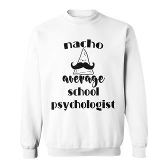 Nacho Average School Psychologist Funny Fiesta Psych Gifts Psych Funny Gifts Sweatshirt | Mazezy