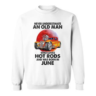 Never Underestimate An Old June Man Who Loves Hot Rods Sweatshirt - Seseable