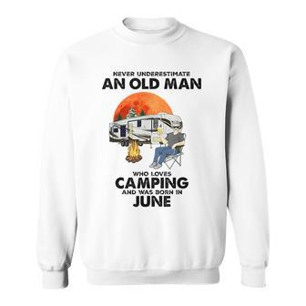 Never Underestimate An Old Man Loves Camping Born In June Gift For Mens Sweatshirt - Seseable