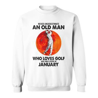 Never Underestimate An Old Man Loves Golf Born In January Gift For Mens Sweatshirt - Seseable