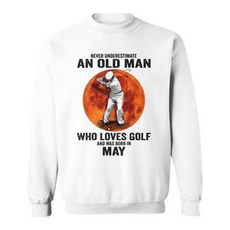 Never Underestimate An Old Man Loves Golf Born In May Gift For Mens Sweatshirt - Seseable