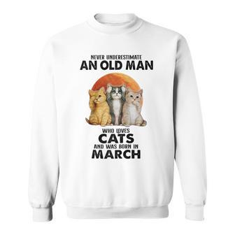 Never Underestimate An Old Man Who Loves Cats Born In March Sweatshirt - Seseable