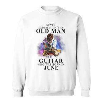 Never Underestimate An Old Man With A Guitar Born In June Gift For Mens Sweatshirt - Seseable