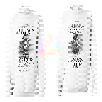 Never Underestimate An Old Man With A Guitar Born In June Gift For Mens Sweatshirt | Seseable UK