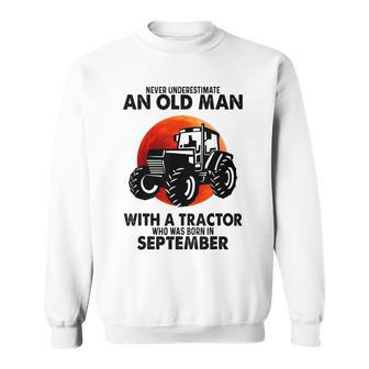 Never Underestimate An Old Man With A Tractor Born September Sweatshirt - Seseable