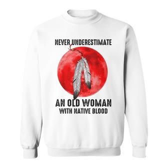 Never Underestimate An Old Woman With Native Blood Feathers Old Woman Funny Gifts Sweatshirt | Mazezy