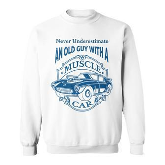 Never Underestimate Old Guy With A Muscle Car Classic Cars Sweatshirt - Seseable