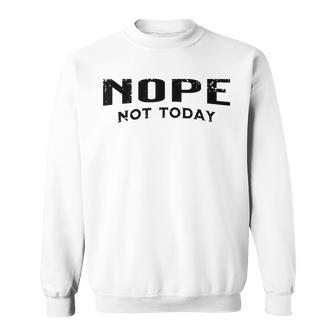 Nope Not Today Sweatshirt - Seseable