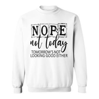 Nope Not Today Tomorrows Not Looking Good Either Funny Sweatshirt | Mazezy