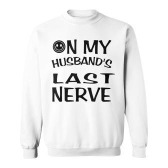 On My Husbands Last Nerve Funny Husbands Sweatshirt | Mazezy