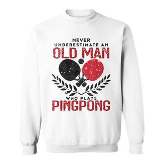 Ping Pong Never Underestimate An Old Man Table Tennis Gift For Mens Sweatshirt | Mazezy