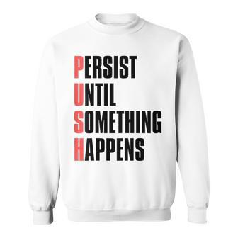 Push Persist Until Something Happens Inspirational Quote Sweatshirt | Mazezy