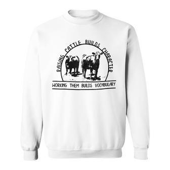 Raising Cattle Builds Character Working Them Builds Sweatshirt - Monsterry