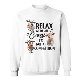Relax Were All Crazy Its Not A Competition Cow Sweatshirt | Mazezy