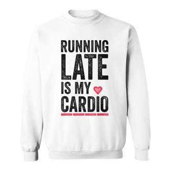 Running Late Is My Cardio Funny Excercise Pun Sweatshirt | Mazezy AU