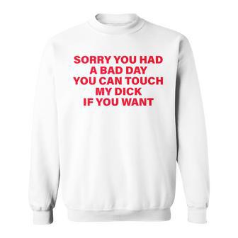 Sorry You Had A Bad Day You Can Touch My Dick If You Want Sweatshirt - Monsterry UK