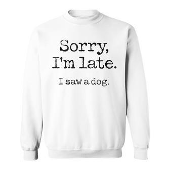 Sorry I'm Late I Saw A Dog Cute Puppy Pet Lover Dog Owner Sweatshirt - Monsterry
