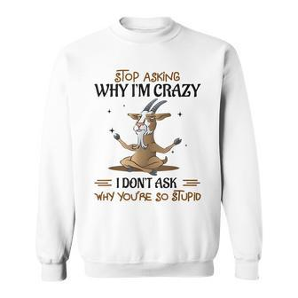Stop Asking Why Im Crazy Funny Goat Yoga Yoga Funny Gifts Sweatshirt | Mazezy