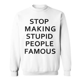 Stop Making The Stupid People Famous FunnySimpple Sweatshirt | Mazezy