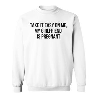 Take It Easy On Me My Girlfriend Is Pregnant Funny Dad Funny Gifts For Dad Sweatshirt | Mazezy