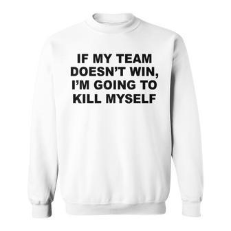 If My Team Doesn’T Win I’M Going To Kill Myself Sweatshirt - Monsterry UK