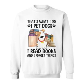 That's What I Do I Pet Dogs I Read Books And I Forget Things Sweatshirt - Seseable