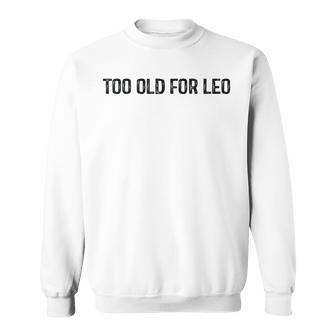 Too Old For Leo Sweatshirt | Mazezy