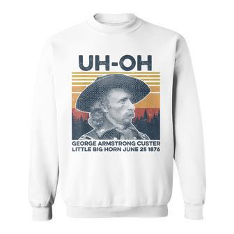 Uh-Oh George Armstrong Custer Little Bighorn June 251876 Sweatshirt | Mazezy