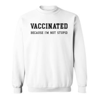 Vaccinated Because Im Not Stupid Pro Vaccine Funny Sweatshirt | Mazezy