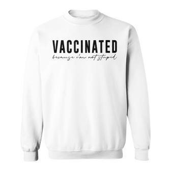 Vaccinated Vaccinated Because Im Not StupidVaccinated Sweatshirt | Mazezy