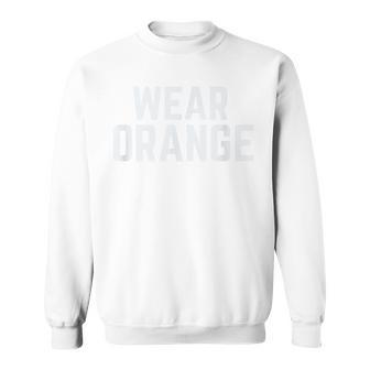 Wear Orange End Gun Violence Awareness Protect Our Children  Sweatshirt
