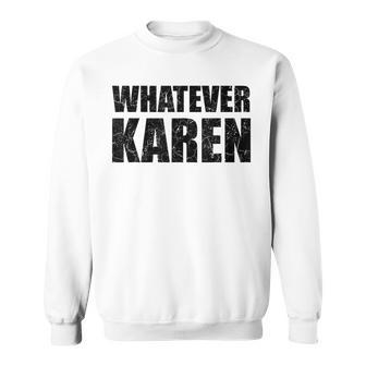 Whatever Karen Sarcasm Funny Karen Meme Gift For Meme Lovers Sarcasm Funny Gifts Sweatshirt | Mazezy