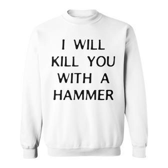 I Will Kill You With A Hammer Saying Sweatshirt | Mazezy AU