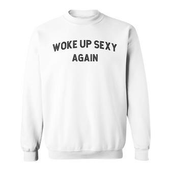 Woke Up Sexy Again Humorous Saying Sweatshirt | Mazezy