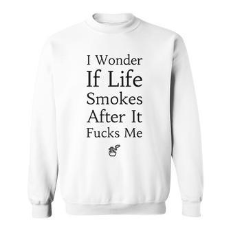 I Wonder If Life Smokes After It Fucks Me Sweatshirt | Mazezy