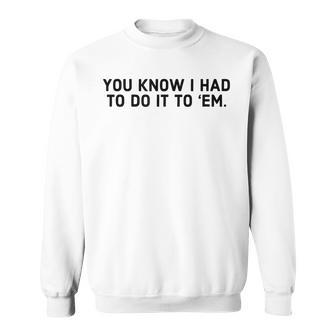 You Know I Had To Do It To Em - Funny Meme IT Funny Gifts Sweatshirt | Mazezy