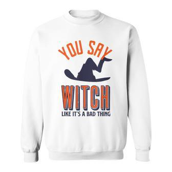 You Say Witch Like Its A Bad Thing Funny Wicked Halloween Halloween Funny Gifts Sweatshirt | Mazezy