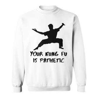 Your Kung Fu Is Pathetic Funny Kung Fu Movie Kung Fu Funny Gifts Sweatshirt | Mazezy