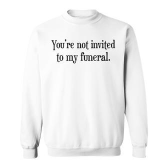 Youre Not Invited To My Funeral Funny Sarcasm Vintage Sarcasm Funny Gifts Sweatshirt | Mazezy