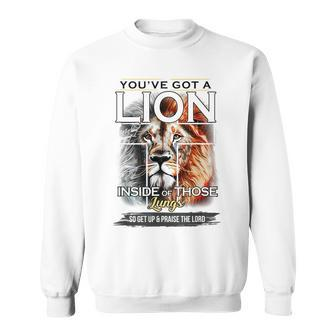 Youve Got A Lion Inside Of Those Lungs Get Up & Praise Lord Gifts For Lion Lovers Funny Gifts Sweatshirt | Mazezy