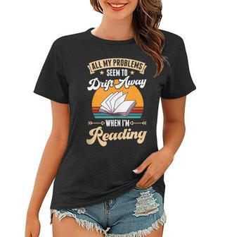 All My Problems Seem To Drift Away When Im Reading Reading Funny Designs Funny Gifts Women T-shirt | Mazezy