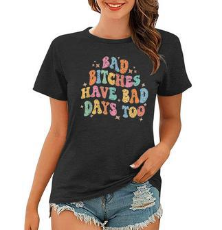 Bad Bitches Have Bad Days Too Funny Sarcasm Sarcasm Funny Gifts Women T-shirt | Mazezy UK