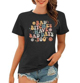 Bad Bitches Have Bad Days Too Funny Sarcastic Humor Retro Humor Funny Gifts Women T-shirt | Mazezy