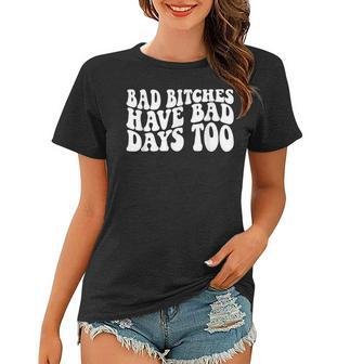 Bad Bitches Have Bad Days Too Funny Wavy Sassy Sassy Funny Gifts Women T-shirt | Mazezy