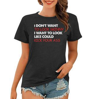I Dont Want To Look Skinny I Want To Look Like I Could Kick Women T-shirt | Mazezy